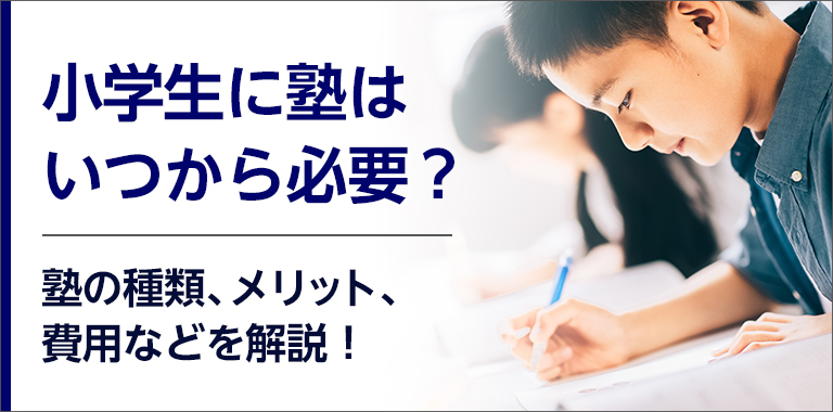 小学生に塾はいつから必要？塾の種類、メリット、費用などを解説！